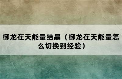 御龙在天能量结晶（御龙在天能量怎么切换到经验）