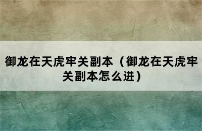 御龙在天虎牢关副本（御龙在天虎牢关副本怎么进）