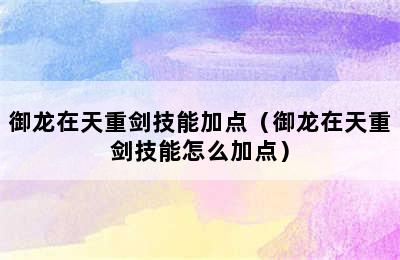 御龙在天重剑技能加点（御龙在天重剑技能怎么加点）