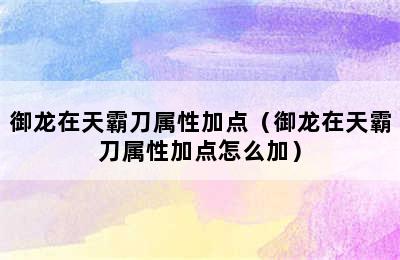 御龙在天霸刀属性加点（御龙在天霸刀属性加点怎么加）