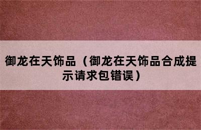 御龙在天饰品（御龙在天饰品合成提示请求包错误）