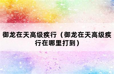 御龙在天高级疾行（御龙在天高级疾行在哪里打到）