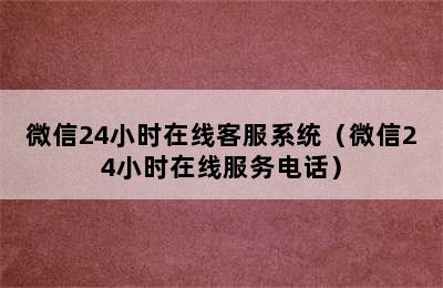 微信24小时在线客服系统（微信24小时在线服务电话）