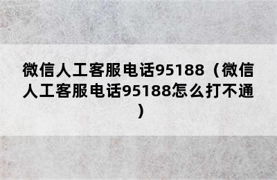 微信人工客服电话95188（微信人工客服电话95188怎么打不通）