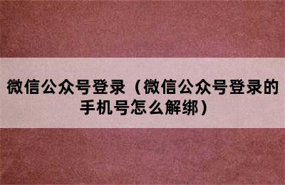 微信公众号登录（微信公众号登录的手机号怎么解绑）