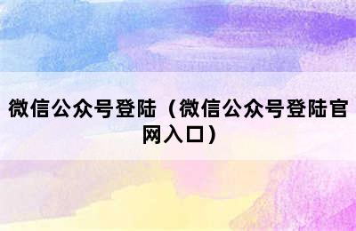 微信公众号登陆（微信公众号登陆官网入口）