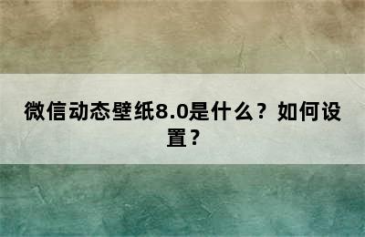 微信动态壁纸8.0是什么？如何设置？