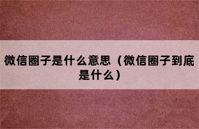 微信圈子是什么意思（微信圈子到底是什么）