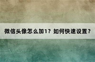 微信头像怎么加1？如何快速设置？