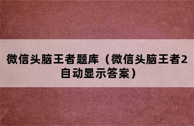 微信头脑王者题库（微信头脑王者2自动显示答案）