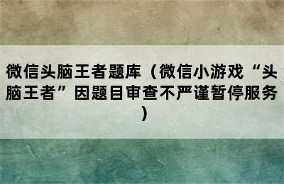 微信头脑王者题库（微信小游戏“头脑王者”因题目审查不严谨暂停服务）