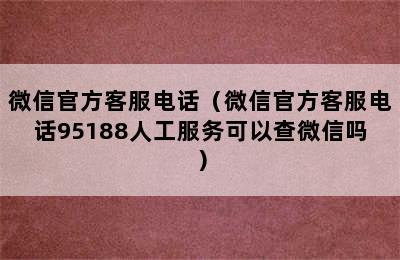 微信官方客服电话（微信官方客服电话95188人工服务可以查微信吗）