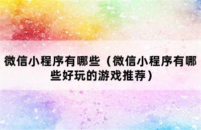 微信小程序有哪些（微信小程序有哪些好玩的游戏推荐）