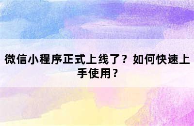 微信小程序正式上线了？如何快速上手使用？