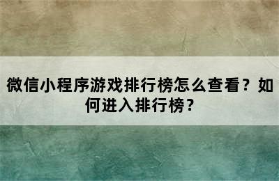 微信小程序游戏排行榜怎么查看？如何进入排行榜？