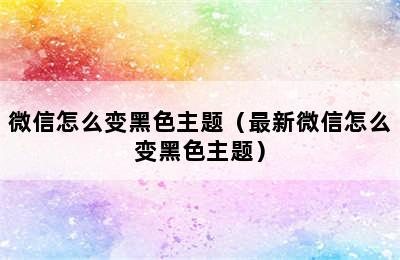 微信怎么变黑色主题（最新微信怎么变黑色主题）