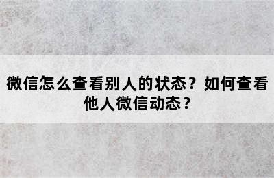 微信怎么查看别人的状态？如何查看他人微信动态？