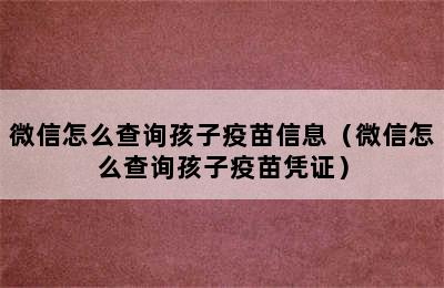 微信怎么查询孩子疫苗信息（微信怎么查询孩子疫苗凭证）