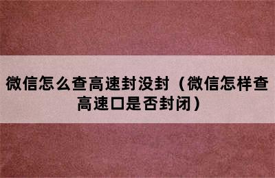 微信怎么查高速封没封（微信怎样查高速口是否封闭）