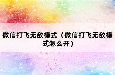 微信打飞无敌模式（微信打飞无敌模式怎么开）