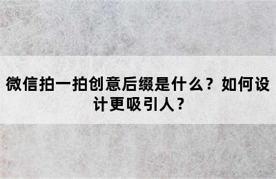 微信拍一拍创意后缀是什么？如何设计更吸引人？