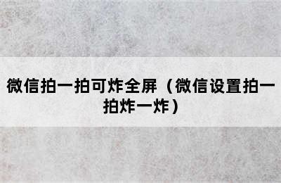 微信拍一拍可炸全屏（微信设置拍一拍炸一炸）