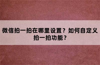 微信拍一拍在哪里设置？如何自定义拍一拍功能？