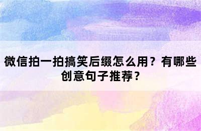 微信拍一拍搞笑后缀怎么用？有哪些创意句子推荐？