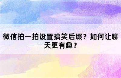 微信拍一拍设置搞笑后缀？如何让聊天更有趣？