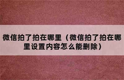 微信拍了拍在哪里（微信拍了拍在哪里设置内容怎么能删除）