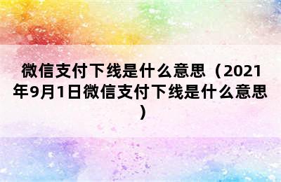 微信支付下线是什么意思（2021年9月1日微信支付下线是什么意思）