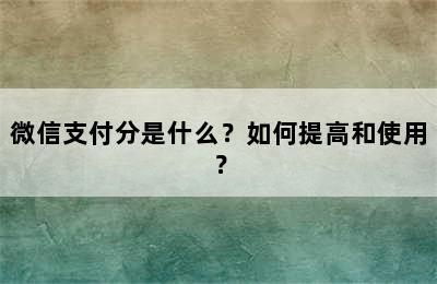 微信支付分是什么？如何提高和使用？