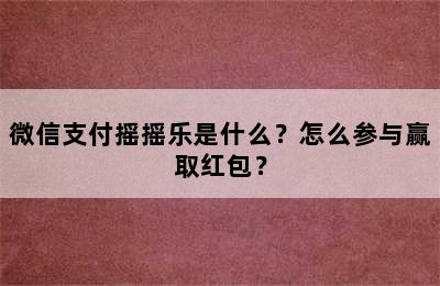 微信支付摇摇乐是什么？怎么参与赢取红包？