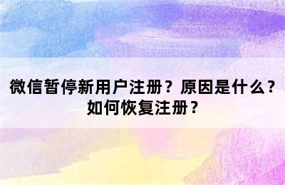 微信暂停新用户注册？原因是什么？如何恢复注册？