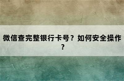 微信查完整银行卡号？如何安全操作？