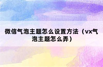 微信气泡主题怎么设置方法（vx气泡主题怎么弄）