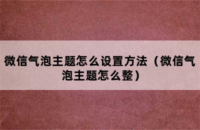 微信气泡主题怎么设置方法（微信气泡主题怎么整）