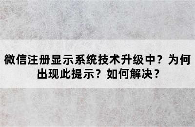 微信注册显示系统技术升级中？为何出现此提示？如何解决？