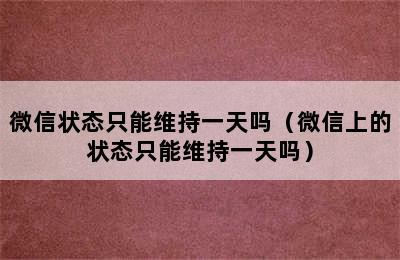 微信状态只能维持一天吗（微信上的状态只能维持一天吗）