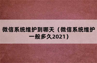 微信系统维护到哪天（微信系统维护一般多久2021）