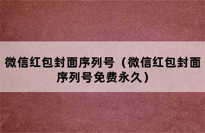 微信红包封面序列号（微信红包封面序列号免费永久）