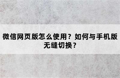 微信网页版怎么使用？如何与手机版无缝切换？