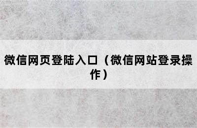 微信网页登陆入口（微信网站登录操作）