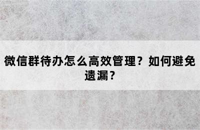 微信群待办怎么高效管理？如何避免遗漏？