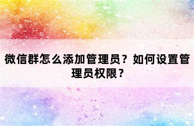 微信群怎么添加管理员？如何设置管理员权限？