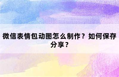 微信表情包动图怎么制作？如何保存分享？