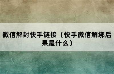 微信解封快手链接（快手微信解绑后果是什么）