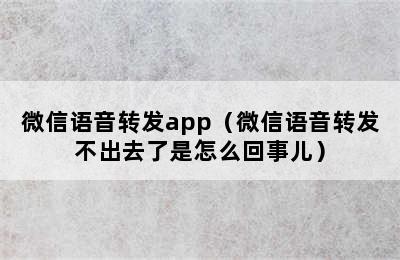 微信语音转发app（微信语音转发不出去了是怎么回事儿）