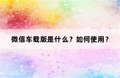 微信车载版是什么？如何使用？