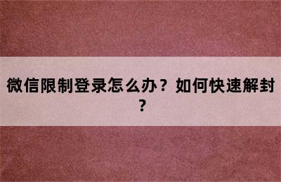 微信限制登录怎么办？如何快速解封？